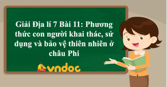 Địa lí 7 Bài 11: Phương thức con người khai thác, sử dụng và bảo vệ thiên nhiên ở châu Phi