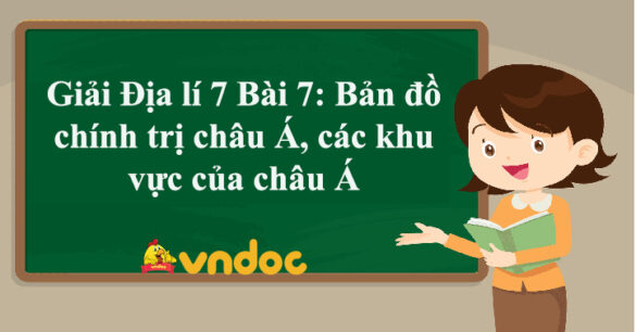 Địa lí 7 Bài 7: Bản đồ chính trị châu Á, các khu vực của châu Á Kết nối tri thức