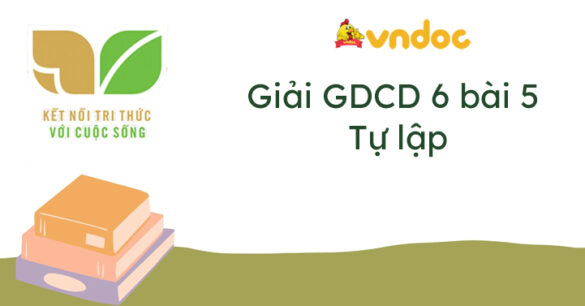 Giáo dục công dân 6 bài 5 Tự lập Kết nối tri thức