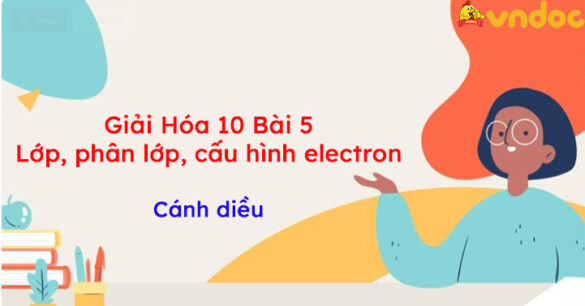 Giải Hóa 10 Bài 5: Lớp, phân lớp, cấu hình electron Cánh diều