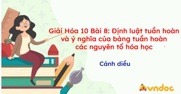 Giải Hóa 10 Bài 8: Định luật tuần hoàn và ý nghĩa của bảng tuần hoàn các nguyên tố hóa học Cánh diều