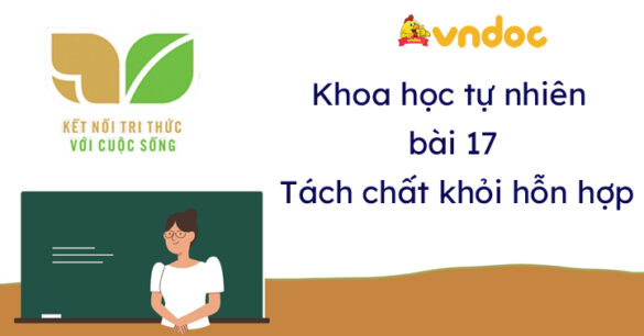 Khoa học tự nhiên 6 bài 17 Tách chất khỏi hỗn hợp