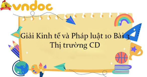 Giải Kinh tế và Pháp luật 10 Bài 3: Thị trường CD