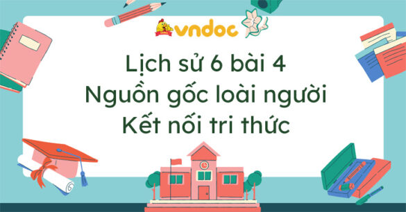 Lịch sử 6 bài 4 Nguồn gốc loài người Kết nối tri thức