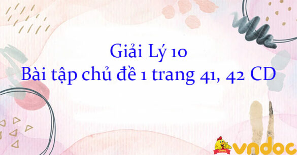 Giải Lý 10 Bài tập chủ đề 1 trang 41, 42 CD