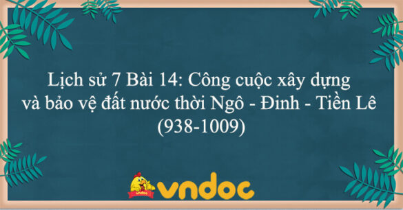 Lịch sử 7 Bài 14: Công cuộc xây dựng và bảo vệ đất nước thời Ngô - Đinh - Tiền Lê (938-1009)