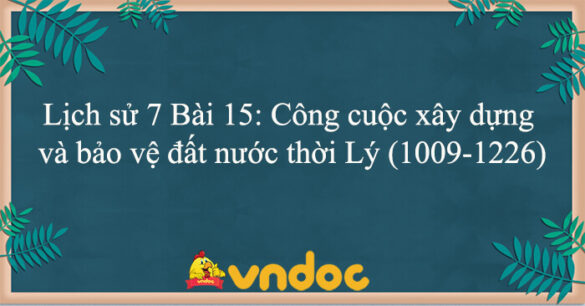 Lịch sử 7 Bài 15: Công cuộc xây dựng và bảo vệ đất nước thời Lý (1009-1226)