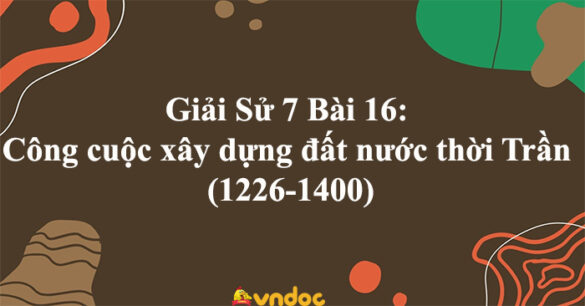 Lịch sử 7 Bài 16: Công cuộc xây dựng đất nước thời Trần (1226-1400)