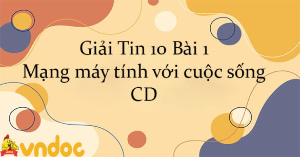 Giải Tin 10 Bài 1: Mạng máy tính với cuộc sống CD