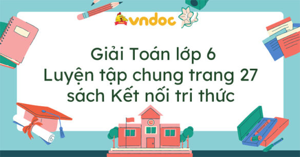 Toán lớp 6 Luyện tập chung trang 27 Kết nối tri thức