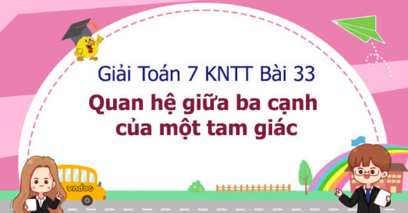 Toán 7 Bài 33: Quan hệ giữa ba cạnh của một tam giác