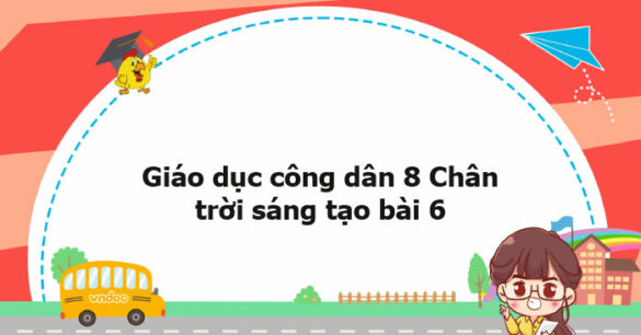 Giáo dục công dân 8 Chân trời sáng tạo bài 6 trang 35, 36, 37, 38, 39, 40