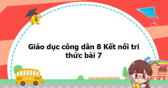 Giáo dục công dân 8 Kết nối tri thức bài 7 trang 41, 42, 43, 44, 45, 46, 47