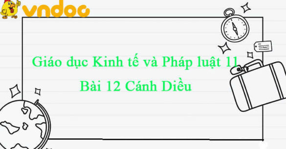 Giáo dục Kinh tế và Pháp luật 11 Cánh diều  bài 12