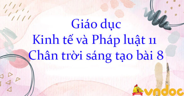 Giáo dục Kinh tế và Pháp luật 11 Chân trời sáng tạo bài 8