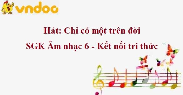 Hát: Chỉ có một trên đời SGK Âm nhạc 6 KNTT