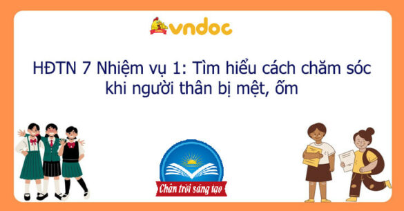 HĐTN 7 Nhiệm vụ 1: Tìm hiểu cách chăm sóc khi người thân bị mệt, ốm