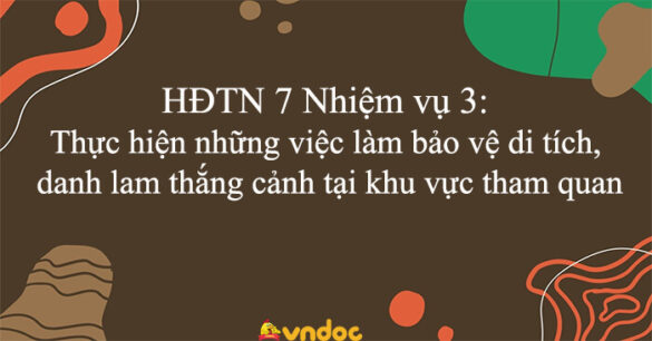 HĐTN 7 Nhiệm vụ 3: Thực hiện những việc làm bảo vệ di tích, danh lam thắng cảnh tại khu vực tham quan