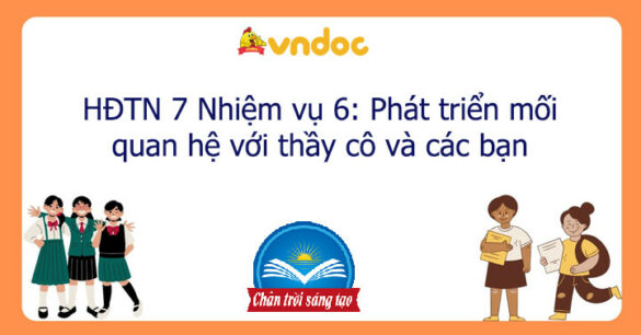 HĐTN 7 Nhiệm vụ 6: Phát triển mối quan hệ với thầy cô và các bạn