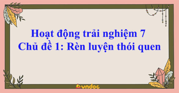 Hoạt động trải nghiệm 7 Chủ đề 1: Rèn luyện thói quen