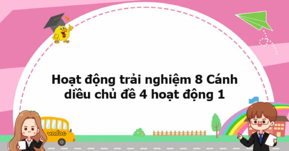 Hoạt động trải nghiệm 8 Cánh diều chủ đề 4 hoạt động 1