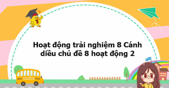 Hoạt động trải nghiệm 8 Cánh diều chủ đề 8 hoạt động 2