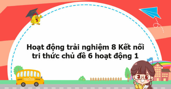 Hoạt động trải nghiệm 8 Kết nối tri thức chủ đề 6 hoạt động 1