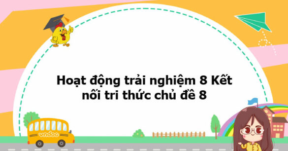 Hoạt động trải nghiệm 8 Kết nối tri thức chủ đề 8