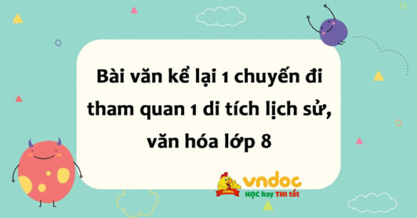 Kể lại một chuyến đi tham quan một di tích lịch sử, văn hóa lớp 8