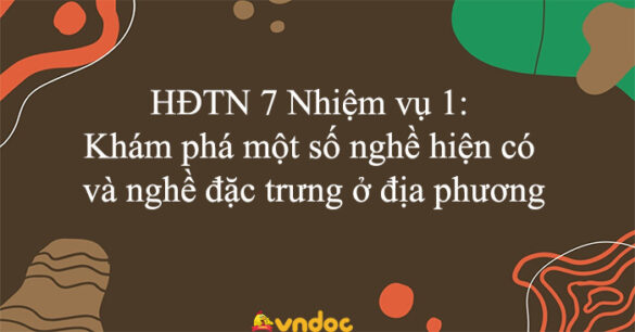 HĐTN 7 Nhiệm vụ 1: Khám phá một số nghề hiện có và nghề đặc trưng ở địa phương