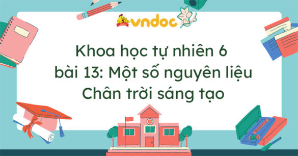 Khoa học tự nhiên 6 bài 13 Một số nguyên liệu Chân trời sáng tạo