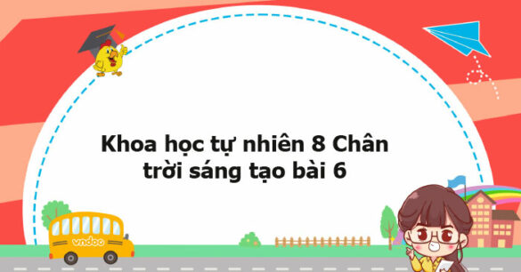 Khoa học tự nhiên 8 Chân trời sáng tạo bài 6 trang 32, 33, 34