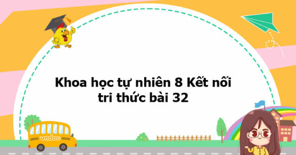 Khoa học tự nhiên 8 Kết nối tri thức bài 32 trang 128, 129, 130, 131, 133