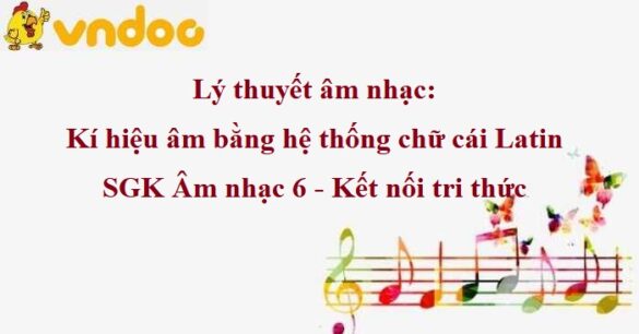 Lý thuyết âm nhạc: Kí hiệu âm bằng hệ thống chữ cái Latin SGK Âm nhạc 6 KNTT