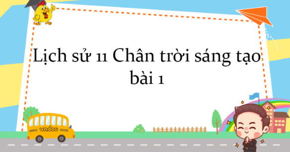 Lịch sử 11 Chân trời sáng tạo bài 1