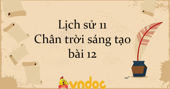 Lịch sử 11 Chân trời sáng tạo bài 12