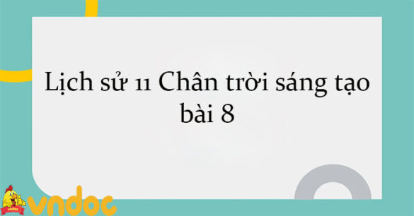 Lịch sử 11 Chân trời sáng tạo bài 8