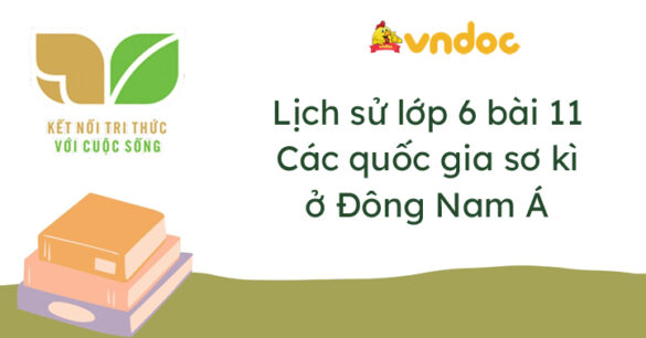 Lịch sử 6 bài 11 Các quốc gia sơ kì ở Đông Nam Á