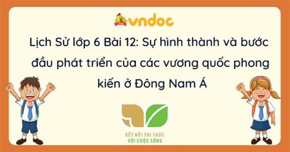 Lịch Sử 6 Bài 12 Sự hình thành và bước đầu phát triển của các vương quốc phong kiến ở Đông Nam Á