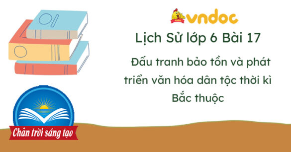 Lịch Sử 6 Bài 17 Đấu tranh bảo tồn và phát triển văn hóa dân tộc thời kì Bắc thuộc