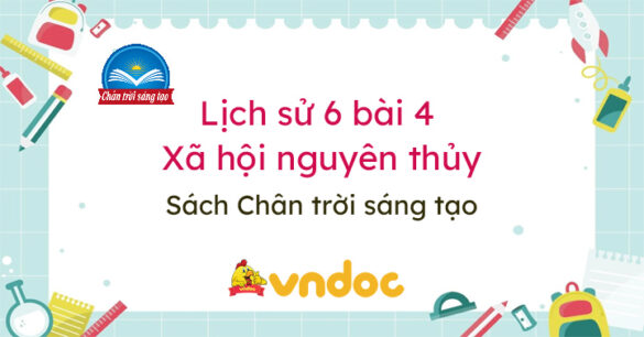 Lịch sử 6 bài 4 Xã hội nguyên thủy Chân trời sáng tạo