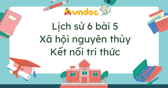 Lịch sử 6 bài 5 Xã hội nguyên thủy Kết nối tri thức