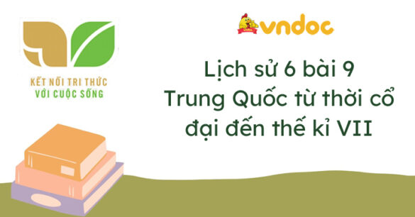 Lịch sử 6 bài 9 Trung Quốc từ thời cổ đại đến thế kỉ VII