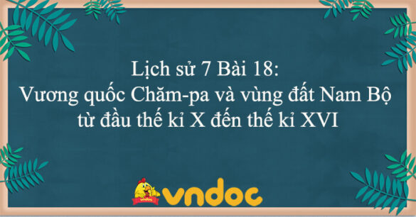 Lịch sử 7 Bài 18: Vương quốc Chăm-pa và vùng đất Nam Bộ từ đầu thế kỉ X đến thế kỉ XVI