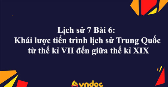 Lịch sử 7 Bài 6: Khái lược tiến trình lịch sử Trung Quốc từ thế kỉ VII đến giữa thế kỉ XIX