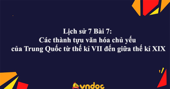 Lịch sử 7 Bài 7: Các thành tựu văn hóa chủ yếu của Trung Quốc từ thế kỉ VII đến giữa thế kỉ XIX