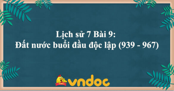 Lịch sử 7 Bài 9: Đất nước buổi đầu độc lập (939 - 967)