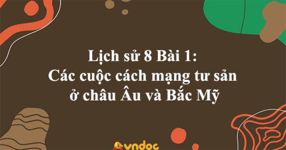 Lịch sử 8 Bài 1: Các cuộc cách mạng tư sản ở châu Âu và Bắc Mỹ