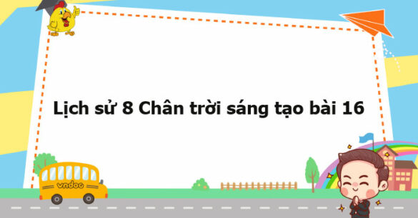 Lịch sử 8 Chân trời sáng tạo bài 16 trang 66, 67