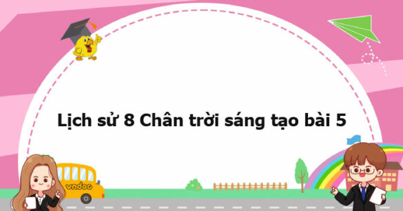 Lịch sử 8 Chân trời sáng tạo bài 5 trang 29, 30, 31, 32